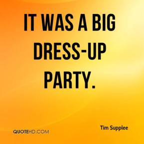 Tim Supplee - It was a big dress-up party.