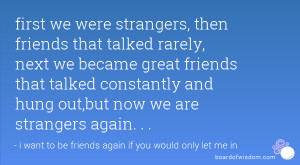 we were strangers, then friends that talked rarely, next we became ...