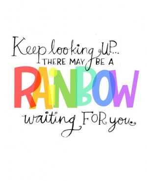 Keep looking up… there may be a rainbow waiting for you.