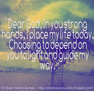 Dear God, in you strong hands, i palce my life today.