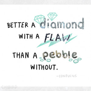 Better a diamond with a flaw than a pebble without.