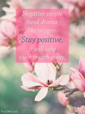 Negative people need drama like oxygen. Stay positive it will take ...