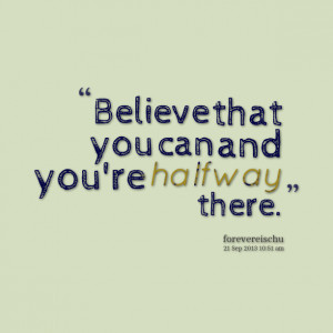 Quotes Picture: believe that you can and you're halfway there