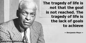 The tragedy of life is not that the goal is not reached. The tragedy ...