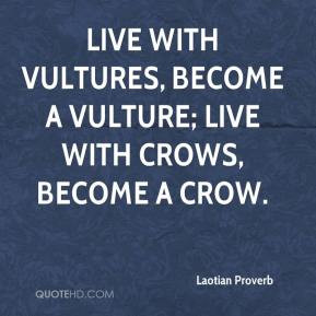Laotian Proverb - Live with vultures, become a vulture; live with ...