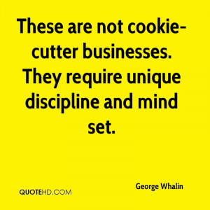These are not cookie-cutter businesses. They require unique discipline ...
