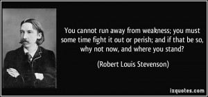 You cannot run away from weakness; you must some time fight it out or ...