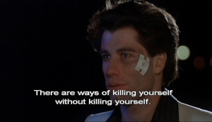 Tony Manero: There's ways of killing yourself without killing yourself ...