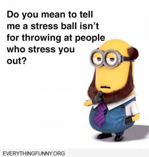 funny minion quotes do you mean a stress ball isn't for throwing at ...