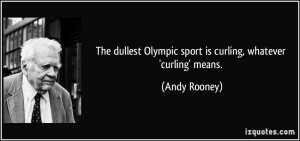 The dullest Olympic sport is curling, whatever 'curling' means. - Andy ...