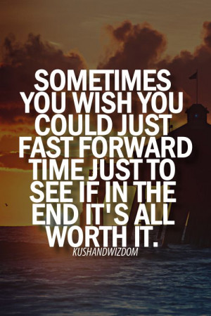 sometimes you wish you could just fast forward in time just to see if ...