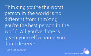 you're the worst person in the world is no different from thinking you ...