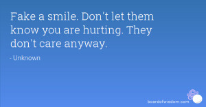 Fake a smile. Don't let them know you are hurting. They don't care ...