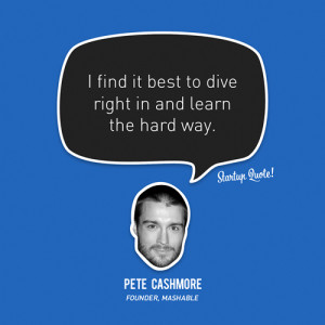find it best to dive right in and learn the hard way.- Pete Cashmore