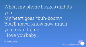 When my phone buzzes and its you My heart goes *buh-boom* You'll never ...