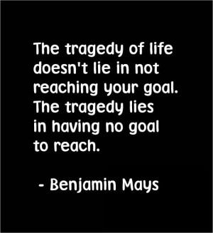 The tragedy of life doesn't lie in not reaching your goal. The tragedy ...