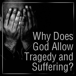 Why Does God Allow Tragedy and Suffering?