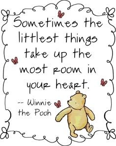 ... littlest things take up the most room in your heart -- Winnie the Pooh