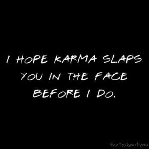hope Karma slaps you in the face