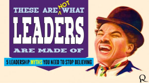 These are Not What Leaders are Made Of: 5 Myths About Leadership You ...