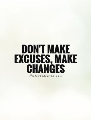 Don't make excuses, make changes Picture Quote #1