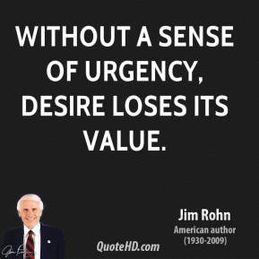 Jim Rohn - Without a sense of urgency, desire loses its value.