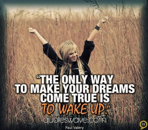 The only way to make your dreams come true is to wake up.