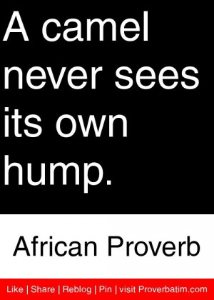 camel never sees its own hump. - African Proverb #proverbs #quotes