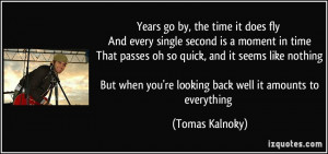 Years go by, the time it does fly And every single second is a moment ...