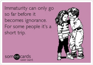 Immaturity can only go so far before it becomes ignorance. For some ...