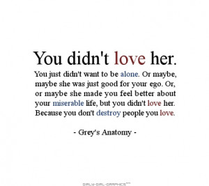 ... you didn’t love her, because you don’t destroy the people you love