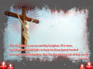 Good Friday or Easter Greetings 2011 “My Kingdom is not an earthly ...