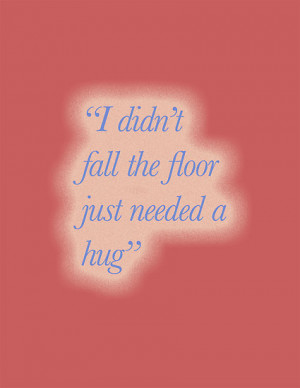 ... › Portfolio › I didn’t fall the floor just needed a hug Quote