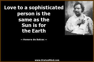 Love to a sophisticated person is the same as the Sun is for the Earth ...