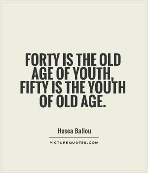 Forty is the old age of youth, fifty is the youth of old age Picture ...