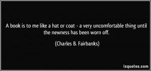 ... thing until the newness has been worn off. - Charles B. Fairbanks