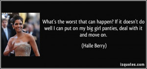 ... put on my big girl panties, deal with it and move on. - Halle Berry