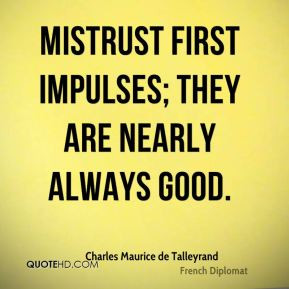 Charles Maurice de Talleyrand - Mistrust first impulses; they are ...