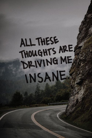 All these thoughts are driving me insane, as I think of you while I ...