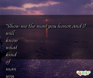 Show me the man you honor, and I will know what kind of man you are ...