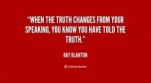 When the truth changes from your speaking, you know you have told the ...