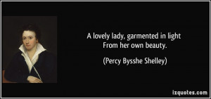 lovely lady, garmented in light From her own beauty. - Percy Bysshe ...