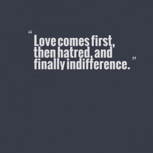 Quotes Picture: love comes first, then hatred, and finally ...