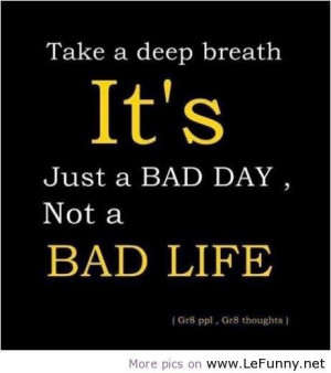 Take a deep breath its just a bad daynot a bad life attitude quote