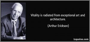 Vitality is radiated from exceptional art and architecture. - Arthur ...
