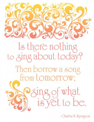 ... from tomorrow; sing of what is yet to be! - Charles Spurgeon Quote Art
