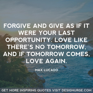 Max Lucado – Forgive and give as if it were your last opportunity ...
