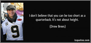 ... can be too short as a quarterback. It's not about height. - Drew Brees