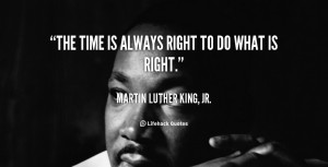 quote-Martin-Luther-King-Jr.-the-time-is-always-right-to-do-100762.png