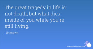 ... is not death, but what dies inside of you while you're still living